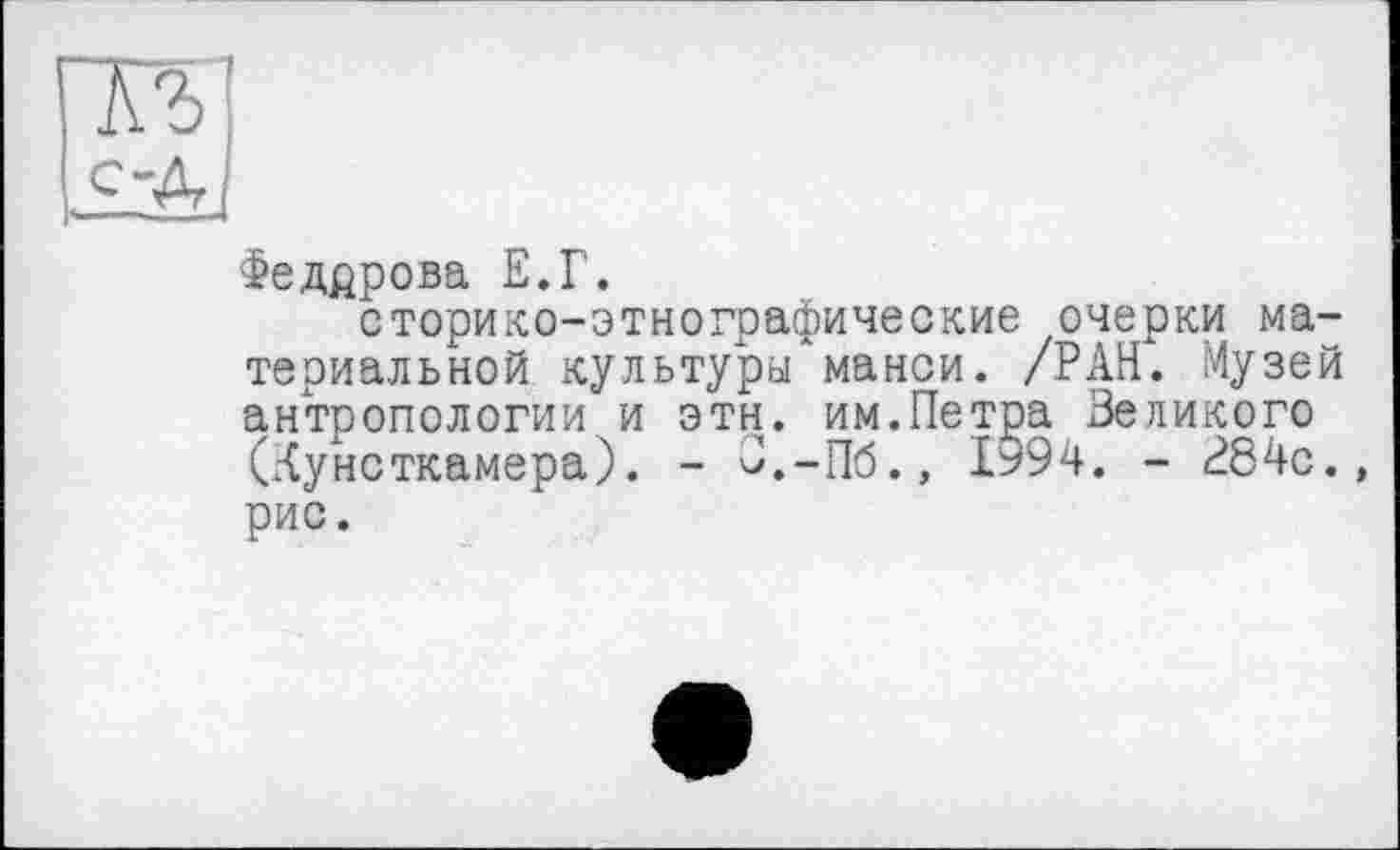 ﻿Федррова Е.Г.
сторико-этнографические очерки материальной культуры манси. /РАН. Музей антропологии и этн. им.Петра Великого (Кунсткамера). - В.-Пб., 1594. - В84с.» рис.